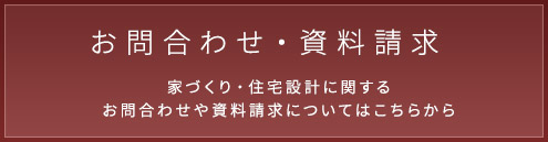 お問合わせ・資料請求 家づくり・住宅設計に関するお問合わせや資料請求についてはこちらから
